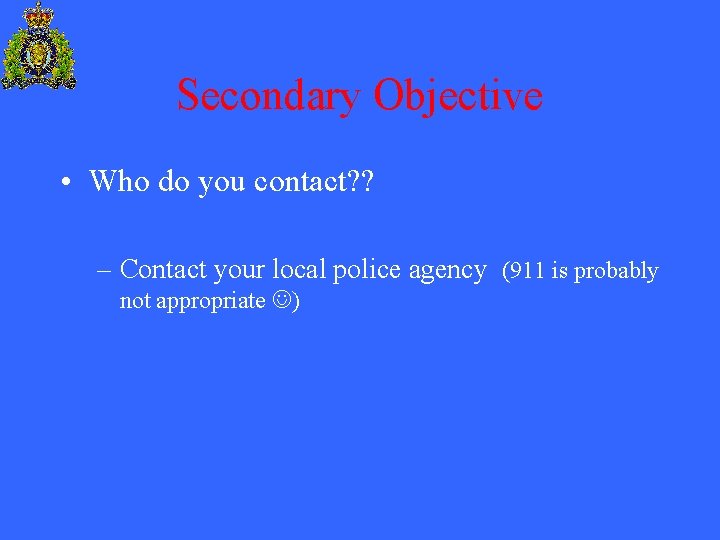 Secondary Objective • Who do you contact? ? – Contact your local police agency