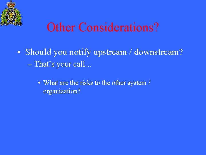 Other Considerations? • Should you notify upstream / downstream? – That’s your call… •