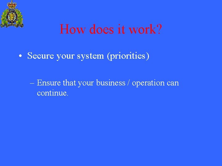 How does it work? • Secure your system (priorities) – Ensure that your business