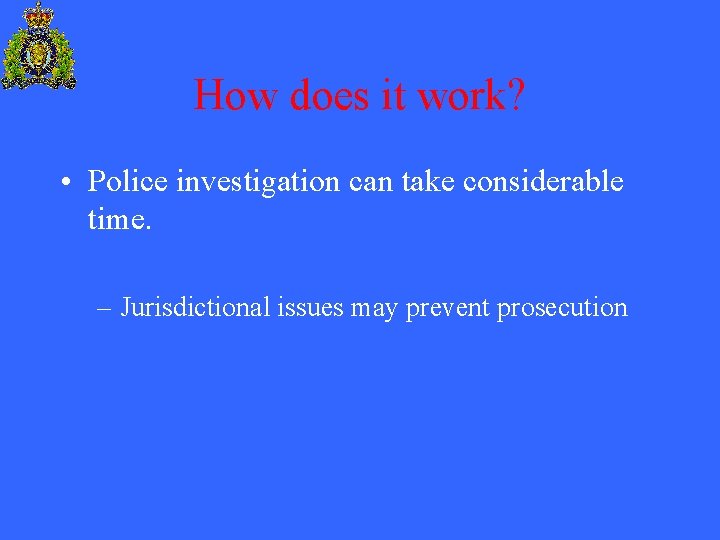 How does it work? • Police investigation can take considerable time. – Jurisdictional issues