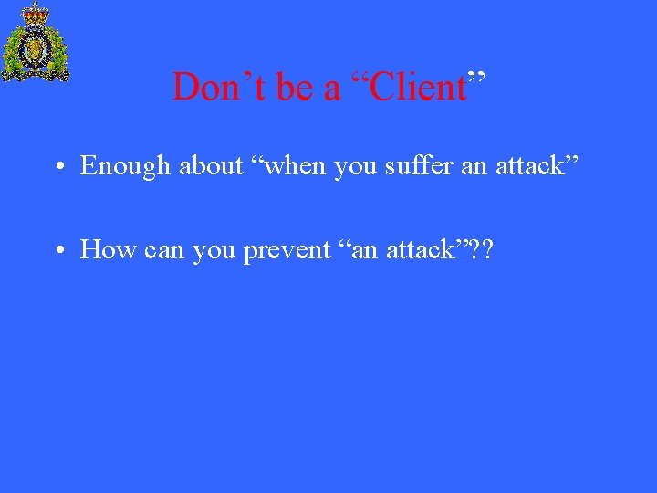 Don’t be a “Client” • Enough about “when you suffer an attack” • How