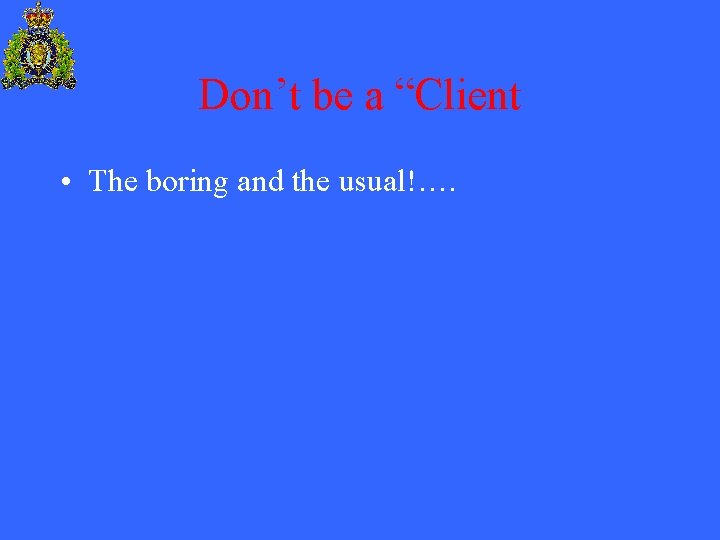 Don’t be a “Client • The boring and the usual!…. 