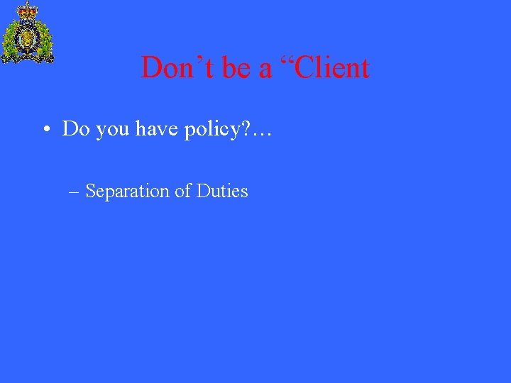 Don’t be a “Client • Do you have policy? … – Separation of Duties