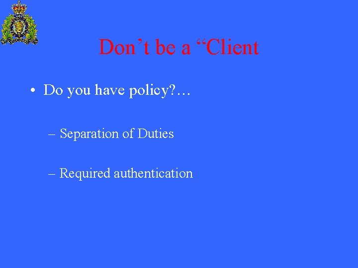 Don’t be a “Client • Do you have policy? … – Separation of Duties