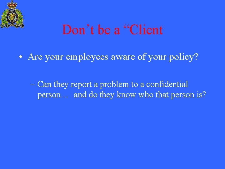 Don’t be a “Client • Are your employees aware of your policy? – Can