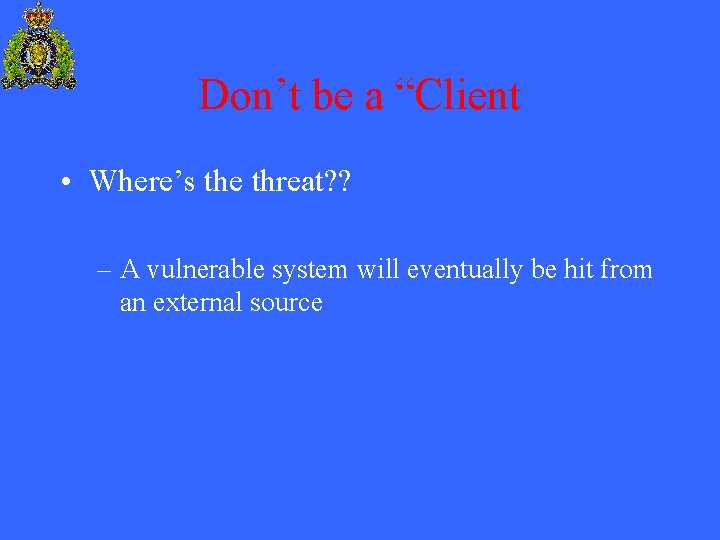 Don’t be a “Client • Where’s the threat? ? – A vulnerable system will
