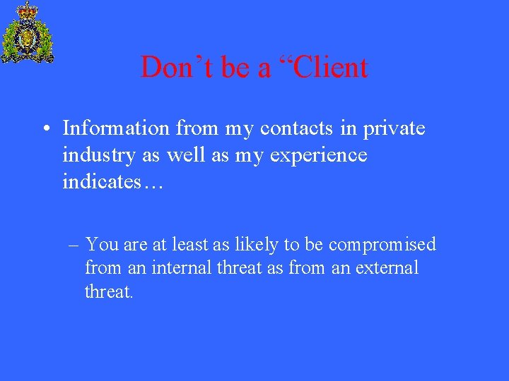 Don’t be a “Client • Information from my contacts in private industry as well