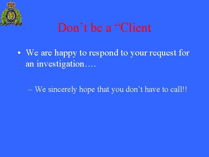 Don’t be a “Client • We are happy to respond to your request for