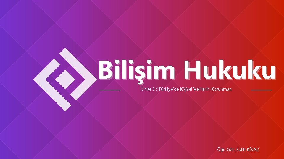 Bilişim Hukuku Ünite 3 : Türkiye'de Kişisel Verilerin Korunması Öğr. Gör. Salih KİRAZ 