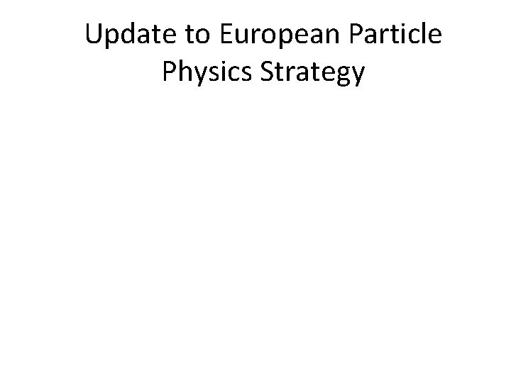 Update to European Particle Physics Strategy 