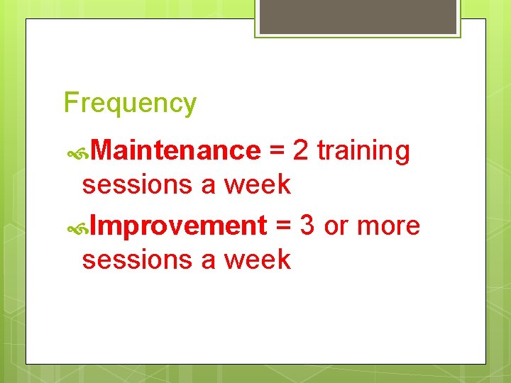 Frequency Maintenance = 2 training sessions a week Improvement = 3 or more sessions