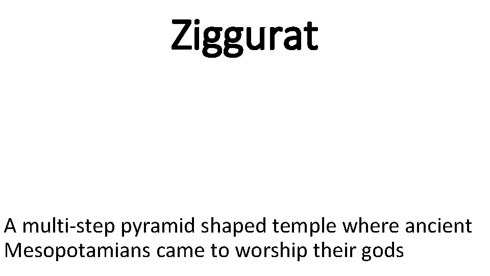 Ziggurat A multi-step pyramid shaped temple where ancient Mesopotamians came to worship their gods