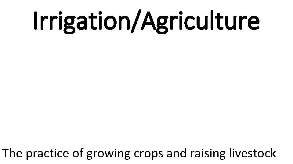 Irrigation/Agriculture The practice of growing crops and raising livestock 