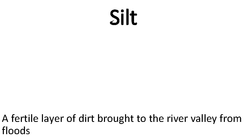 Silt A fertile layer of dirt brought to the river valley from floods 