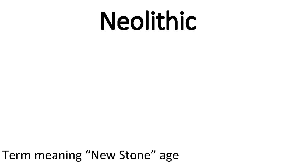 Neolithic Term meaning “New Stone” age 