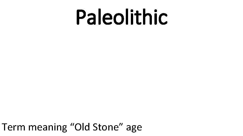 Paleolithic Term meaning “Old Stone” age 