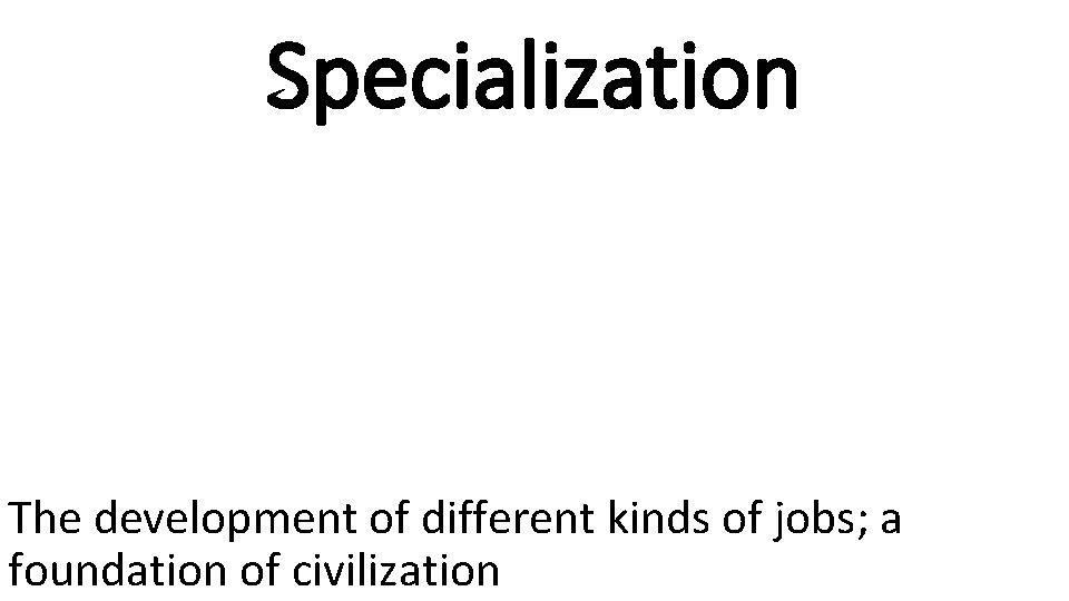 Specialization The development of different kinds of jobs; a foundation of civilization 