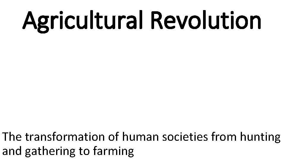 Agricultural Revolution The transformation of human societies from hunting and gathering to farming 