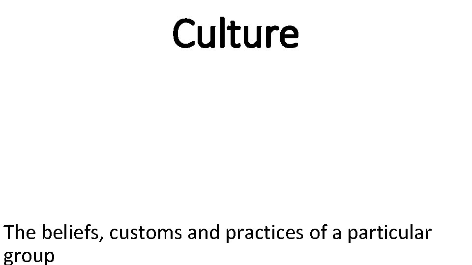 Culture The beliefs, customs and practices of a particular group 