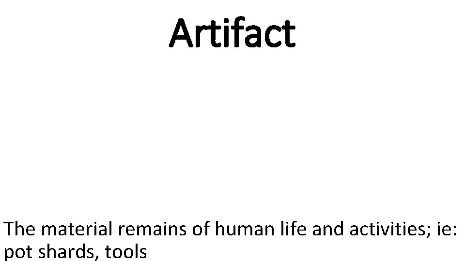 Artifact The material remains of human life and activities; ie: pot shards, tools 