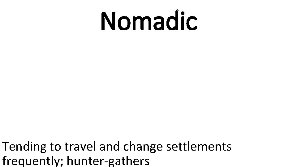 Nomadic Tending to travel and change settlements frequently; hunter-gathers 
