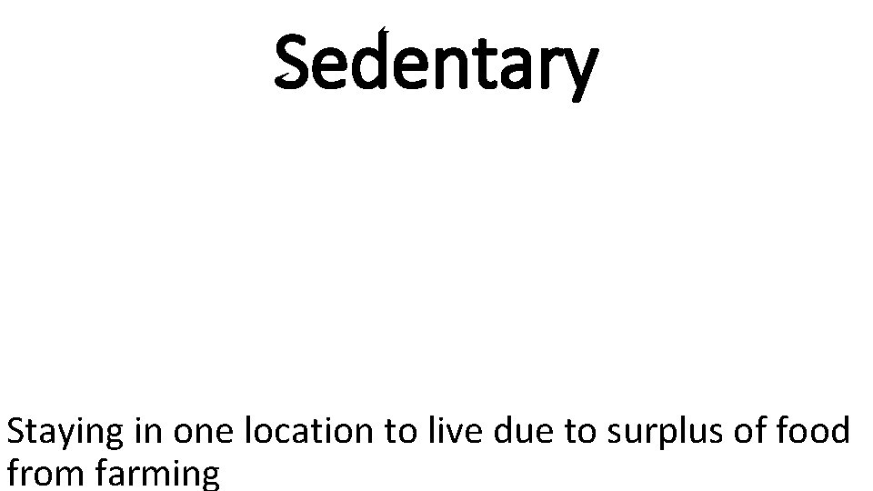 Sedentary Staying in one location to live due to surplus of food from farming