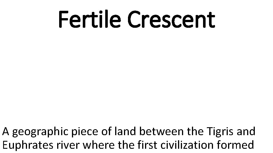 Fertile Crescent A geographic piece of land between the Tigris and Euphrates river where