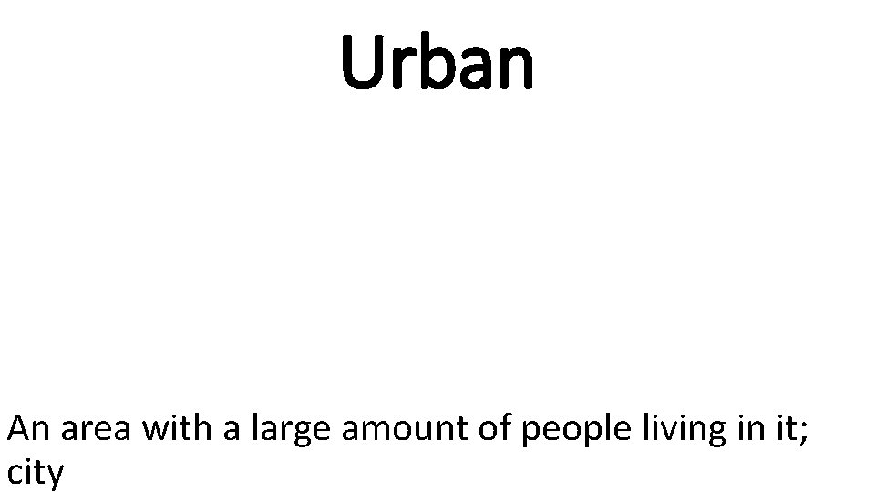 Urban An area with a large amount of people living in it; city 