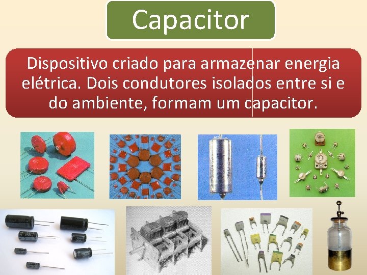 Capacitor Dispositivo criado para armazenar energia elétrica. Dois condutores isolados entre si e do