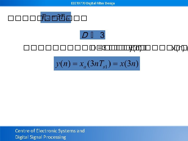 EEET 0770 Digital Filter Design ����������������� D =3 ����� y(n) ������� x(n) ( Centre