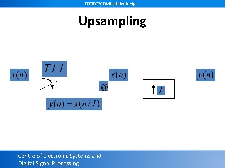 EEET 0770 Digital Filter Design Upsampling Centre of Electronic Systems and Digital Signal Processing