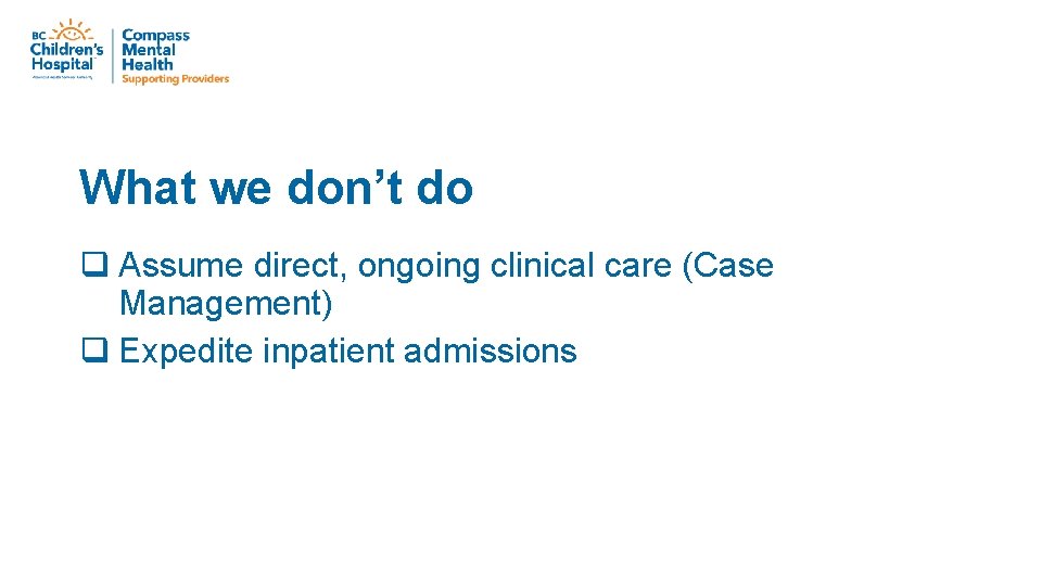 What we don’t do q Assume direct, ongoing clinical care (Case Management) q Expedite