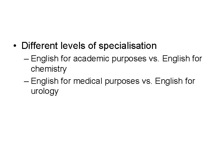  • Different levels of specialisation – English for academic purposes vs. English for