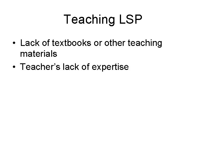 Teaching LSP • Lack of textbooks or other teaching materials • Teacher’s lack of