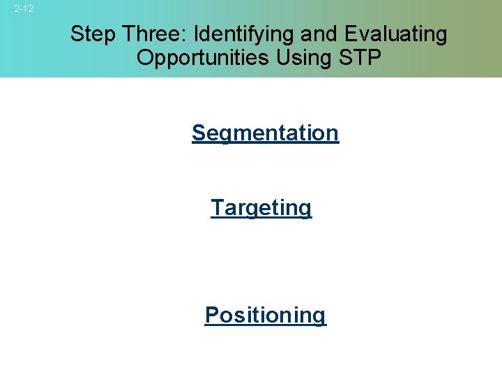 2 -12 Step Three: Identifying and Evaluating Opportunities Using STP Segmentation Targeting Positioning ©
