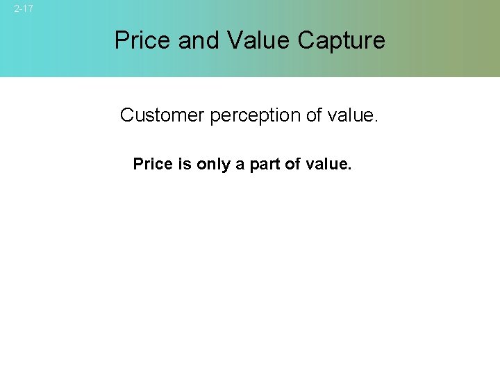 2 -17 Price and Value Capture Customer perception of value. Price is only a