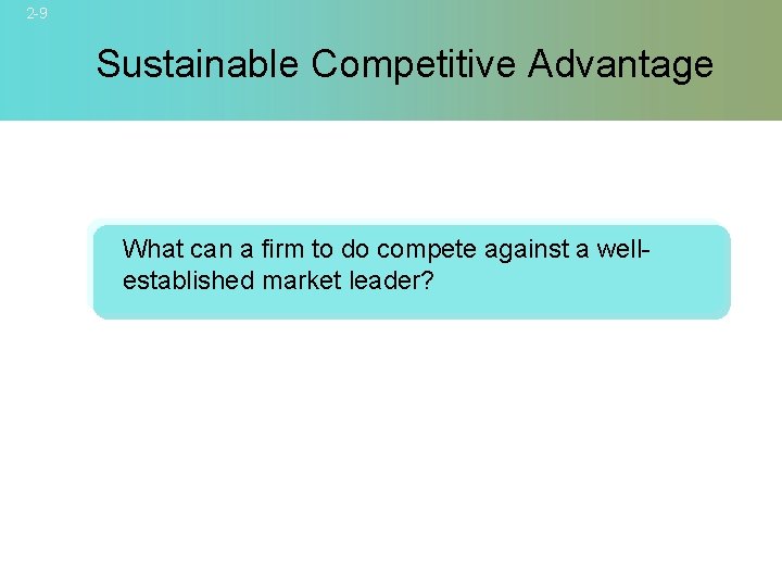 2 -9 Sustainable Competitive Advantage What can a firm to do compete against a