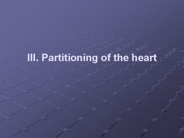 III. Partitioning of the heart III. Partitioning of the heart