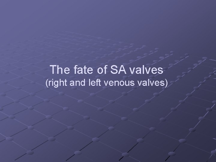 The fate of SA valves (right and left venous valves) The fate of SA valves (right and left venous valves)