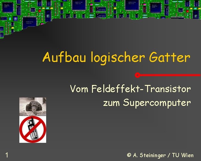 Aufbau logischer Gatter Vom Feldeffekt-Transistor zum Supercomputer 1 © A. Steininger / TU Wien