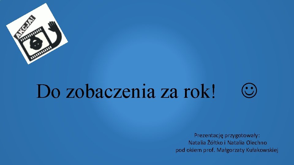 Do zobaczenia za rok! Prezentację przygotowały: Natalia Żółtko i Natalia Olechno pod okiem prof.