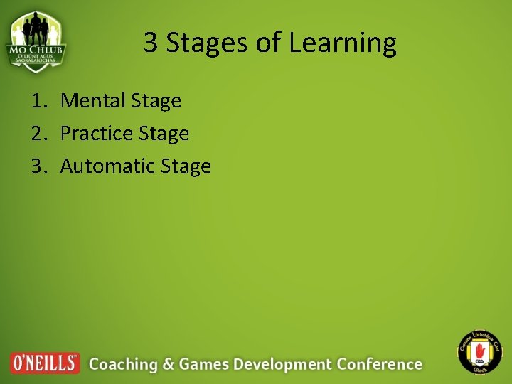 3 Stages of Learning 1. Mental Stage 2. Practice Stage 3. Automatic Stage 