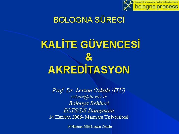 BOLOGNA SÜRECİ KALİTE GÜVENCESİ & AKREDİTASYON Prof. Dr. Lerzan Özkale (İTÜ) ozkale@itu. edu. tr