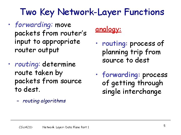 Two Key Network-Layer Functions • forwarding: move packets from router’s input to appropriate router