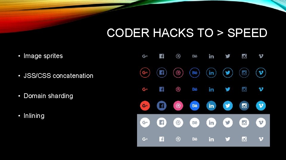 CODER HACKS TO > SPEED • Image sprites • JSS/CSS concatenation • Domain sharding