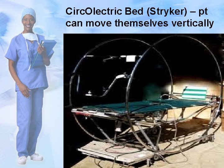 Circ. Olectric Bed (Stryker) – pt can move themselves vertically 