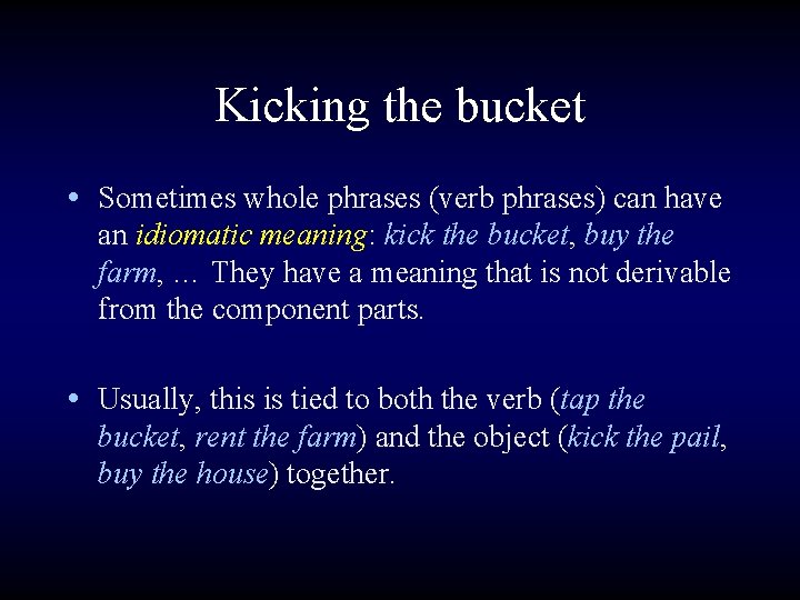 Kicking the bucket • Sometimes whole phrases (verb phrases) can have an idiomatic meaning: