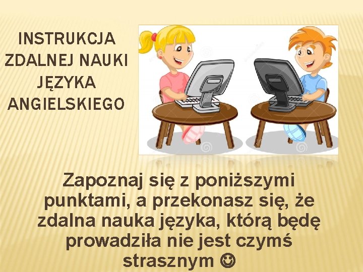 INSTRUKCJA ZDALNEJ NAUKI JĘZYKA ANGIELSKIEGO Zapoznaj się z poniższymi punktami, a przekonasz się, że