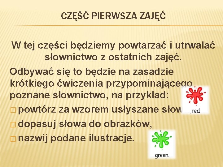 CZĘŚĆ PIERWSZA ZAJĘĆ W tej części będziemy powtarzać i utrwalać słownictwo z ostatnich zajęć.