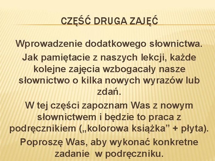 CZĘŚĆ DRUGA ZAJĘĆ Wprowadzenie dodatkowego słownictwa. Jak pamiętacie z naszych lekcji, każde kolejne zajęcia